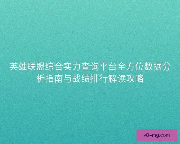 英雄联盟综合实力查询平台全方位数据分析指南与战绩排行解读攻略