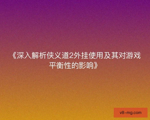 《深入解析侠义道2外挂使用及其对游戏平衡性的影响》