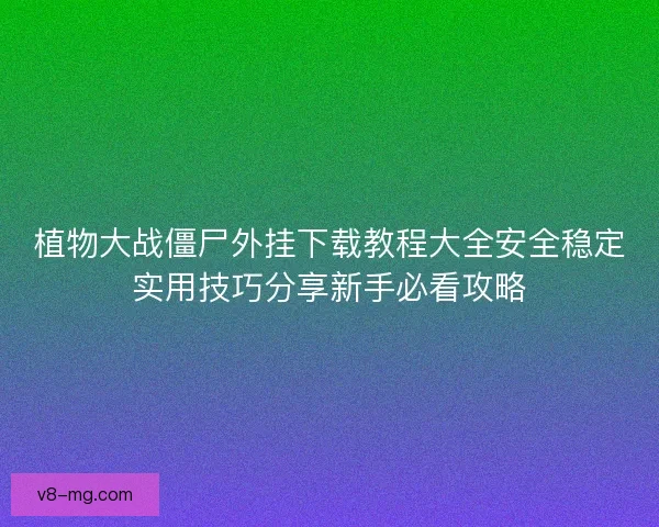 植物大战僵尸外挂下载教程大全安全稳定实用技巧分享新手必看攻略
