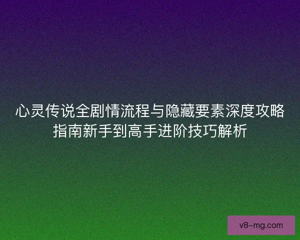 心灵传说全剧情流程与隐藏要素深度攻略指南新手到高手进阶技巧解析