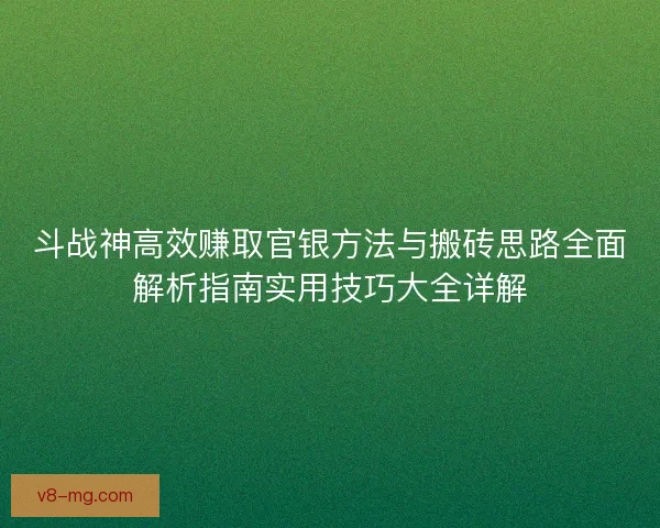 斗战神高效赚取官银方法与搬砖思路全面解析指南实用技巧大全详解 斗战神高效赚取官银方法与搬砖思路全面解析指南实用技巧大全详解