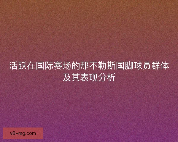 活跃在国际赛场的那不勒斯国脚球员群体及其表现分析 活跃在国际赛场的那不勒斯国脚球员群体及其表现分析