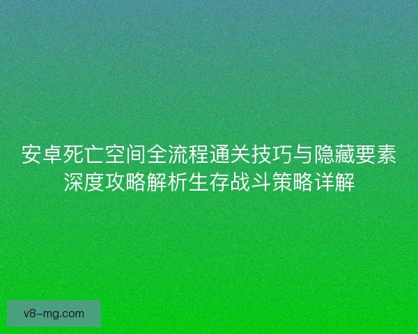 安卓死亡空间全流程通关技巧与隐藏要素深度攻略解析生存战斗策略详解