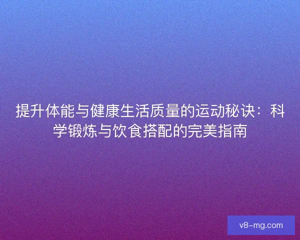 提升体能与健康生活质量的运动秘诀：科学锻炼与饮食搭配的完美指南